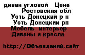 диван угловой › Цена ­ 10 000 - Ростовская обл., Усть-Донецкий р-н, Усть-Донецкий рп Мебель, интерьер » Диваны и кресла   